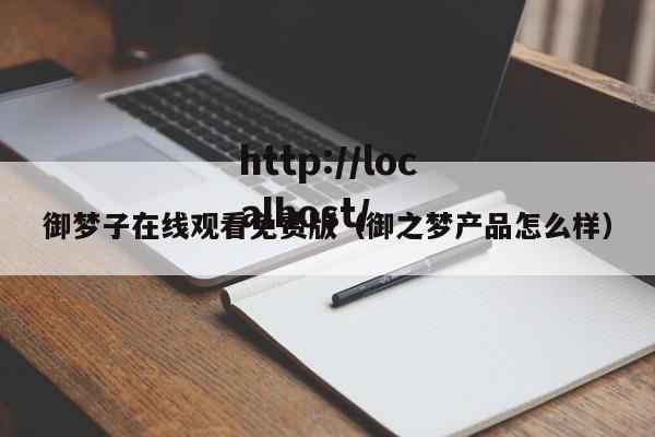 御梦子在线观看免费版（御之梦产品怎么样）