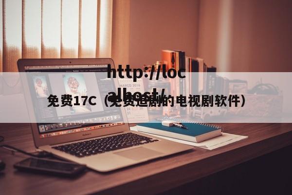 免费17C（免费追剧的电视剧软件）