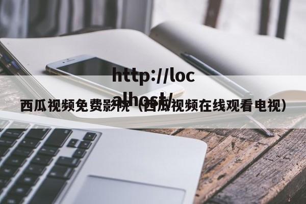 西瓜视频免费影院（西瓜视频在线观看电视）